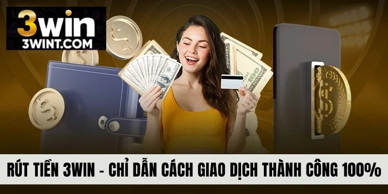 Rút Tiền 3WIN - Chỉ Dẫn Cách Giao Dịch Thành Công 100%