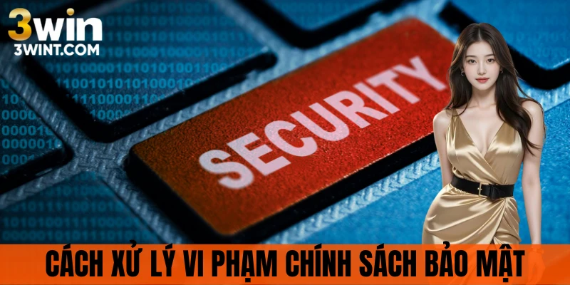 Xử lý nghiêm khi vi phạm chính sách bảo mật
